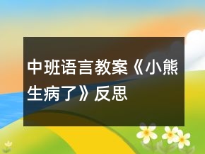 中班语言教案《小熊生病了》反思