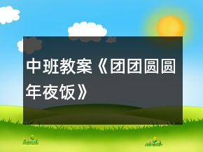中班教案《团团圆圆年夜饭》