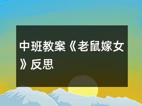 中班教案《老鼠嫁女》反思