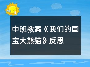 中班教案《我们的国宝大熊猫》反思
