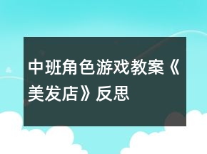 中班角色游戏教案《美发店》反思