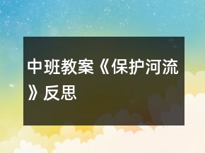 中班教案《保护河流》反思