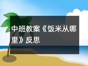 中班教案《饭米从哪里》反思