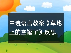 中班语言教案《草地上的空罐子》反思