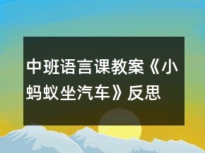 中班语言课教案《小蚂蚁坐汽车》反思