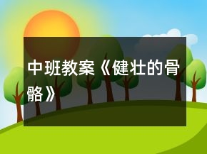 中班教案《健壮的骨骼》
