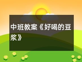 中班教案《好喝的豆浆》