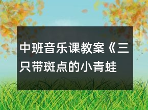 中班音乐课教案《三只带斑点的小青蛙》反思