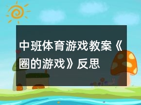 中班体育游戏教案《圈的游戏》反思