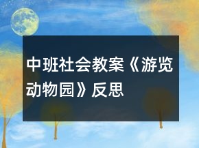 中班社会教案《游览动物园》反思