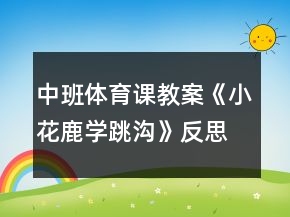 中班体育课教案《小花鹿学跳沟》反思