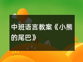 中班语言教案《小熊的尾巴》