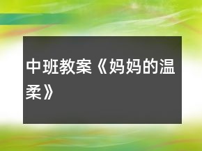 中班教案《妈妈的温柔》