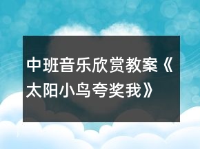 中班音乐欣赏教案《太阳小鸟夸奖我》反思