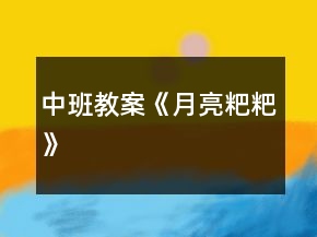 中班教案《月亮粑粑》