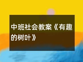 中班社会教案《有趣的树叶》