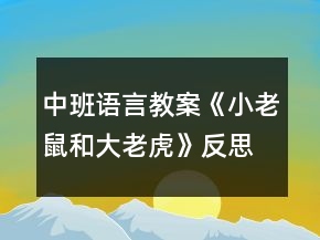 中班语言教案《小老鼠和大老虎》反思