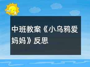 中班教案《小乌鸦爱妈妈》反思