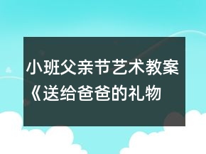 小班父亲节艺术教案《送给爸爸的礼物》