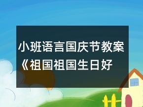 小班语言国庆节教案《祖国祖国生日好》反思