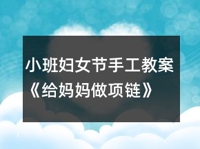 小班妇女节手工教案《给妈妈做项链》