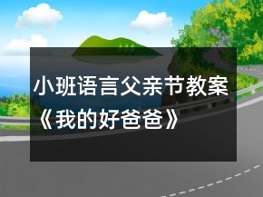 小班语言父亲节教案《我的好爸爸》