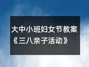 大中小班妇女节教案《三八亲子活动》反思