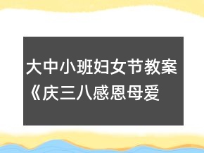 大中小班妇女节教案《庆三八感恩母爱》反思
