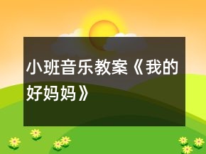 小班音乐教案《我的好妈妈》