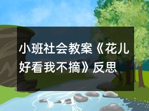 小班社会教案《花儿好看我不摘》反思