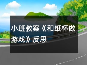 小班教案《和纸杯做游戏》反思