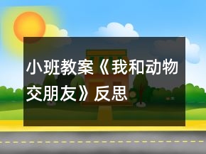 小班教案《我和动物交朋友》反思