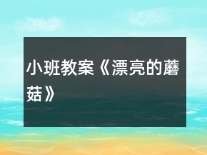 小班教案《漂亮的蘑菇》
