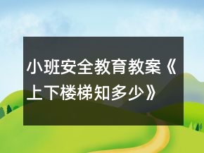 小班安全教育教案《上下楼梯知多少》反思