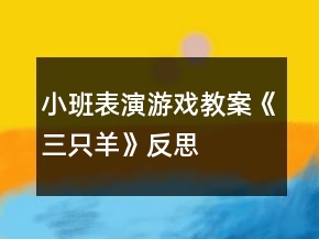 小班表演游戏教案《三只羊》反思