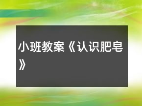 小班教案《认识肥皂》