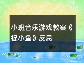小班音乐游戏教案《捉小鱼》反思