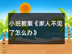小班教案《家人不见了怎么办》