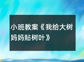小班教案《我给大树妈妈贴树叶》