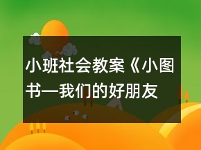 小班社会教案《小图书―我们的好朋友》反思