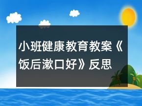 小班健康教育教案《饭后漱口好》反思