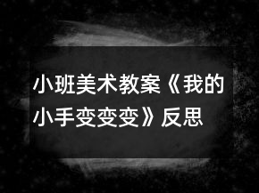 小班美术教案《我的小手变变变》反思