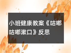 小班健康教案《咕嘟咕嘟漱口》反思