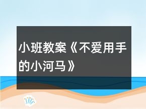 小班教案《不爱用手的小河马》