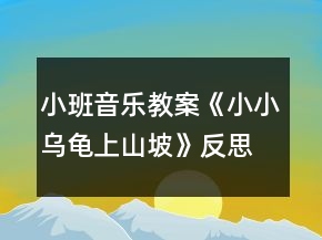 小班音乐教案《小小乌龟上山坡》反思