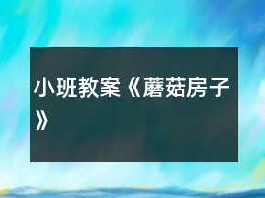 小班教案《蘑菇房子》