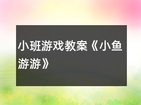 小班游戏教案《小鱼游游》