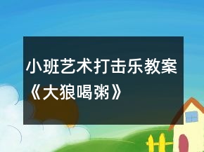 小班艺术打击乐教案《大狼喝粥》
