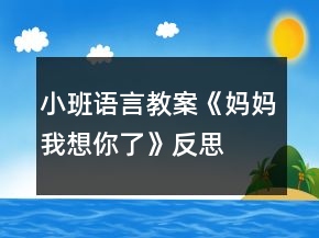 小班语言教案《妈妈我想你了》反思