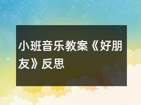 小班音乐教案《好朋友》反思